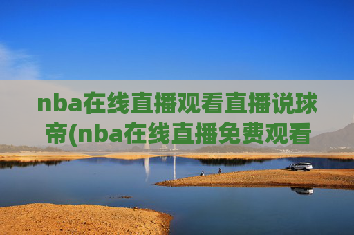 nba在线直播观看直播说球帝(nba在线直播免费观看直播)