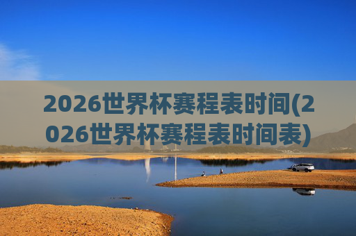 2026世界杯赛程表时间(2026世界杯赛程表时间表)