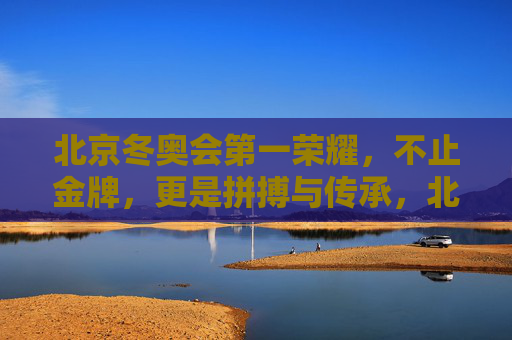 北京冬奥会第一荣耀，不止金牌，更是拼搏与传承，北京冬奥第一荣耀，拼搏传承超越金牌