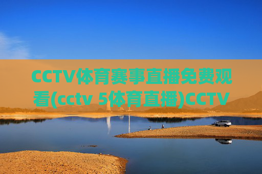 CCTV体育赛事直播免费观看(cctv 5体育直播)CCTV5体育直播免费观看