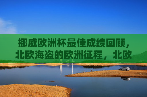 挪威欧洲杯最佳成绩回顾，北欧海盗的欧洲征程，北欧海盗的欧洲杯征程，最佳成绩回顾