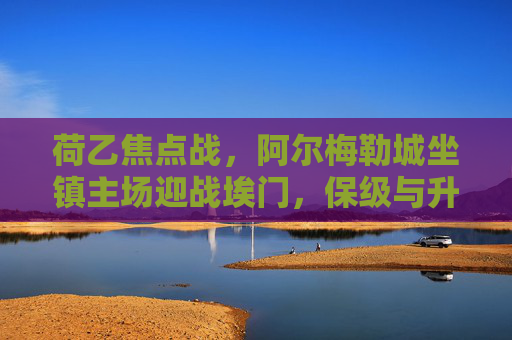 荷乙焦点战，阿尔梅勒城坐镇主场迎战埃门，保级与升级的双重博弈，荷乙焦点战，阿尔梅勒城坐镇主场迎战埃门，保级升级双重博弈