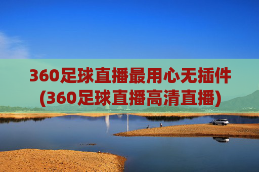 360足球直播最用心无插件(360足球直播高清直播)