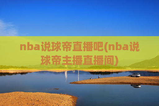 nba说球帝直播吧(nba说球帝主播直播间)