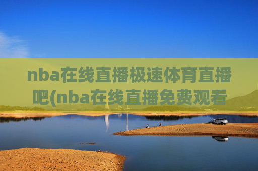 nba在线直播极速体育直播吧(nba在线直播免费观看直播)NBA在线直播免费观看 - 极速体育直播吧