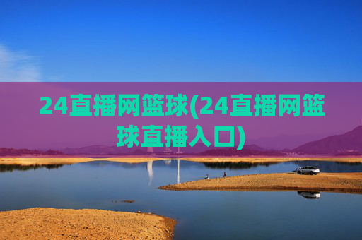 24直播网篮球(24直播网篮球直播入口)