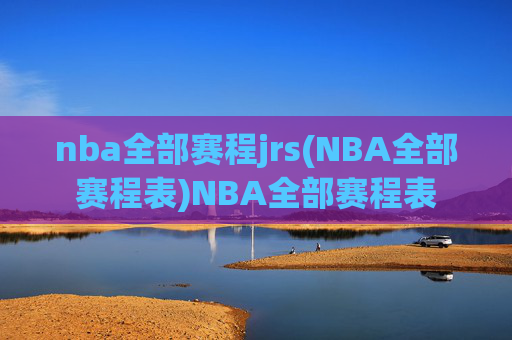 nba全部赛程jrs(NBA全部赛程表)NBA全部赛程表