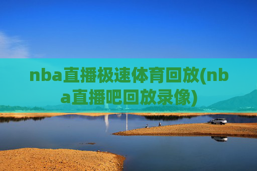 nba直播极速体育回放(nba直播吧回放录像)