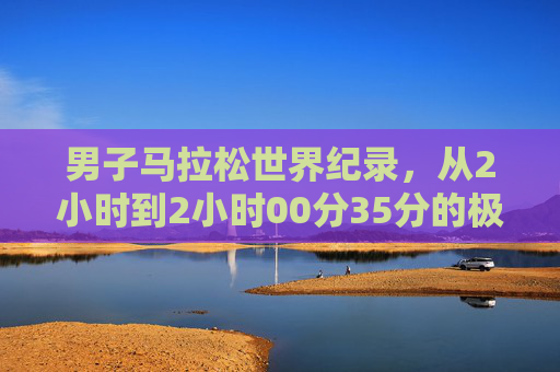 男子马拉松世界纪录,从2小时到2小时00分35分的极限跨越,男子马拉松世界纪录,从2小时到2小时00分35分的极限跨越
