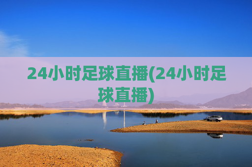 24小时足球直播(24小时足球直播)