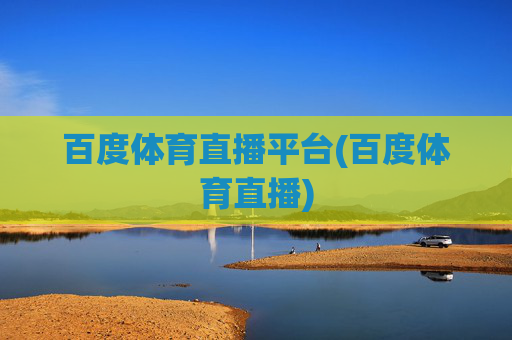 百度体育直播平台(百度体育直播)