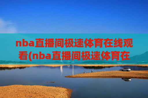 nba直播间极速体育在线观看(nba直播间极速体育在线观看免费)NBA直播间极速体育免费在线观看