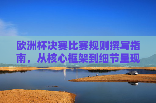 欧洲杯决赛比赛规则撰写指南,从核心框架到细节呈现,欧洲杯决赛比赛规则撰写指南,核心框架与细节呈现
