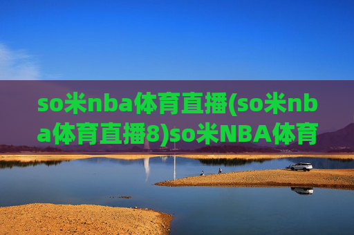 so米nba体育直播(so米nba体育直播8)so米NBA体育直播
