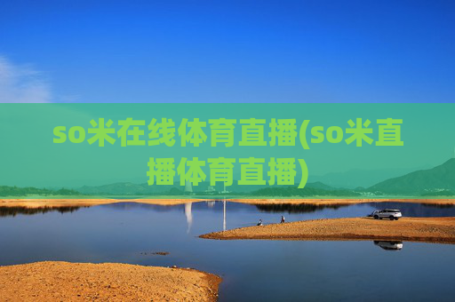 so米在线体育直播(so米直播体育直播)