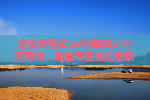 詹姆斯狂砍29分率湖人力克奇才，紫金军团主场收获关键胜利，詹姆斯狂砍29分率湖人主场力克奇才