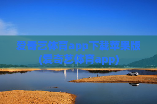 爱奇艺体育app下载苹果版(爱奇艺体育app)