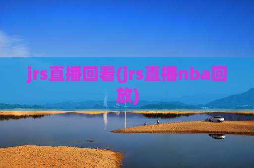 jrs直播回看(jrs直播nba回放)