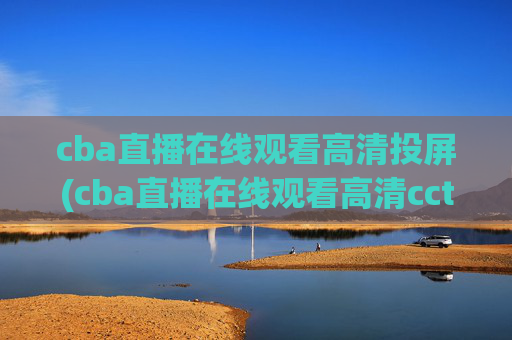 cba直播在线观看高清投屏(cba直播在线观看高清cctv5)