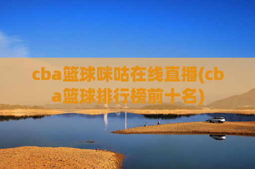 cba篮球咪咕在线直播(cba篮球排行榜前十名)