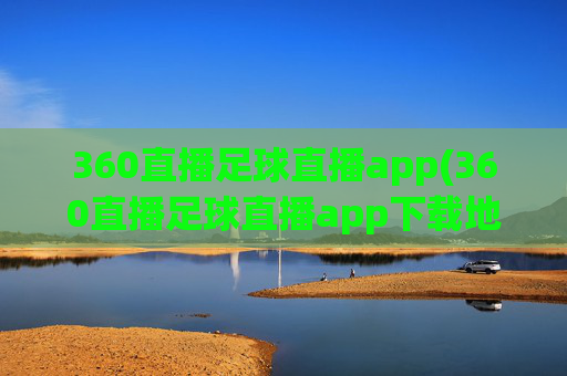360直播足球直播app(360直播足球直播app下载地址)