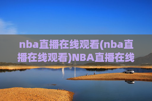 nba直播在线观看(nba直播在线观看)NBA直播在线观看