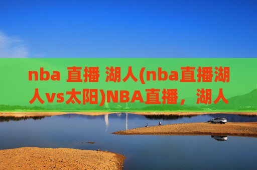 nba 直播 湖人(nba直播湖人vs太阳)NBA直播，湖人vs太阳