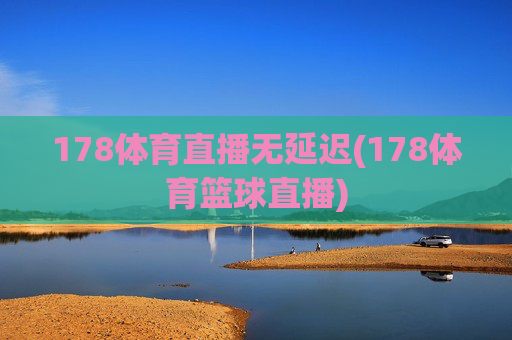 178体育直播无延迟(178体育篮球直播)
