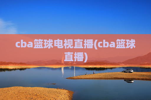 cba篮球电视直播(cba篮球直播)