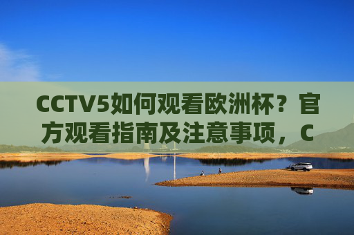 CCTV5如何观看欧洲杯?官方观看指南及注意事项,CCTV5欧洲杯观看指南,官方渠道及注意事项