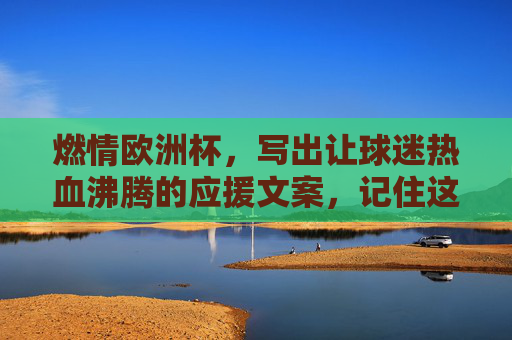 燃情欧洲杯,写出让球迷热血沸腾的应援文案,记住这3个核心公式!燃情欧洲杯,3个应援公式让球迷热血沸腾!