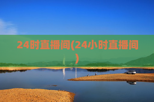 24时直播间(24小时直播间)
