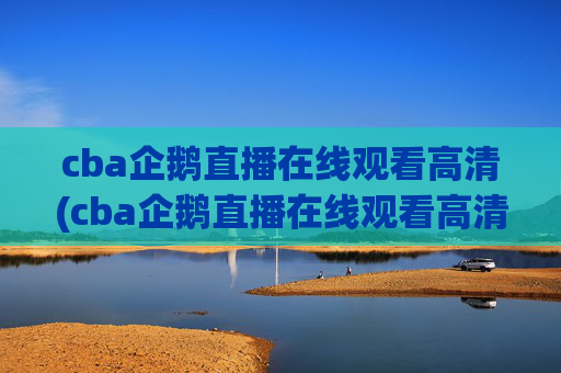 cba企鹅直播在线观看高清(cba企鹅直播在线观看高清免费)
