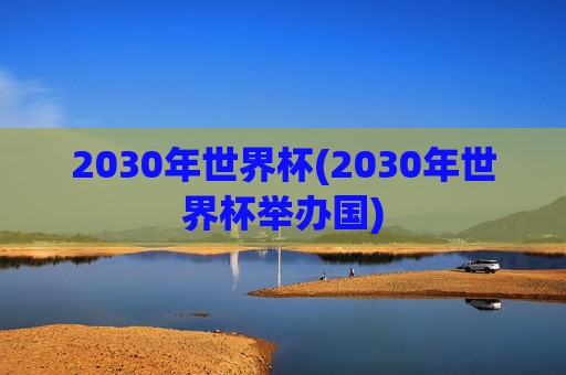 2030年世界杯(2030年世界杯举办国)