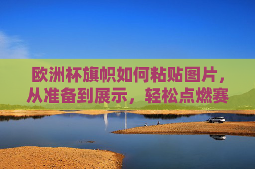 欧洲杯旗帜如何粘贴图片,从准备到展示,轻松点燃赛场激情,欧洲杯旗帜图片粘贴指南,从准备到展示,轻松点燃赛场激情