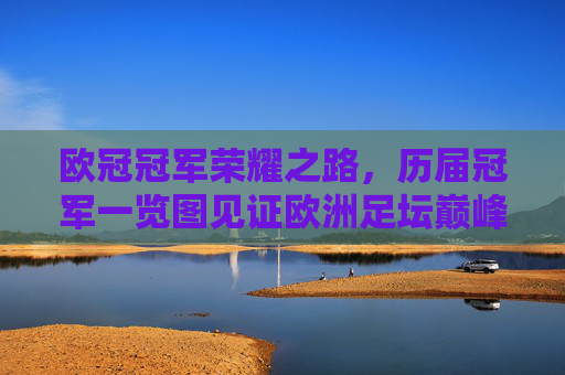 欧冠冠军荣耀之路,历届冠军一览图见证欧洲足坛巅峰,欧冠冠军荣耀之路,历届冠军一览图见证欧洲足坛巅峰