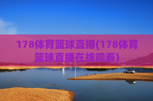 178体育篮球直播(178体育篮球直播在线观看)
