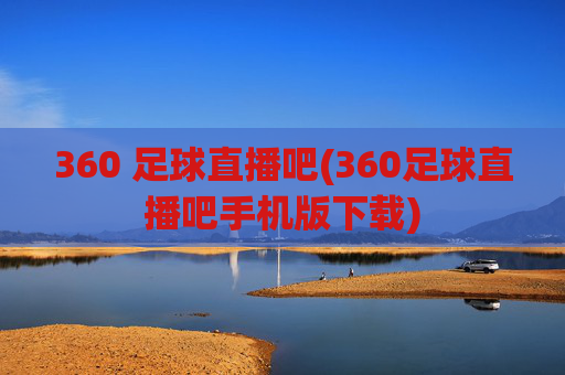 360 足球直播吧(360足球直播吧手机版下载)