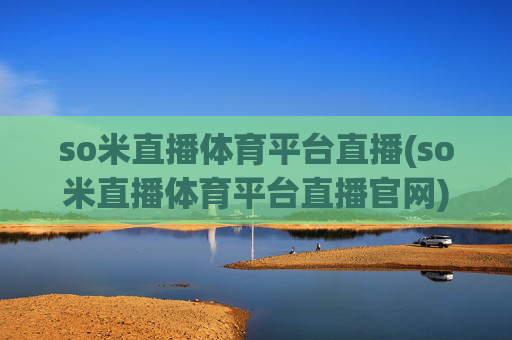 so米直播体育平台直播(so米直播体育平台直播官网)so米体育直播平台官网