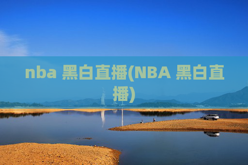 nba 黑白直播(NBA 黑白直播)