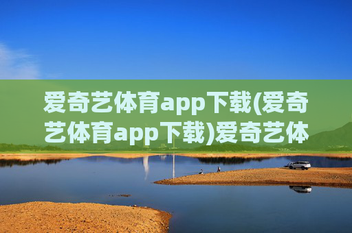 爱奇艺体育app下载(爱奇艺体育app下载)爱奇艺体育app下载