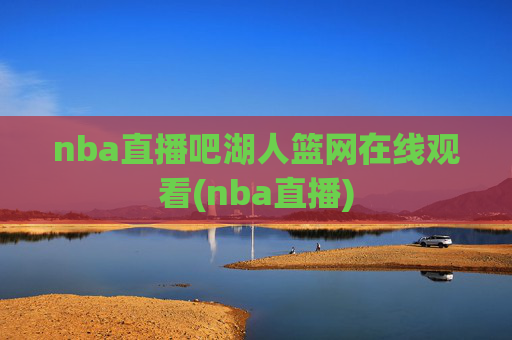 nba直播吧湖人篮网在线观看(nba直播)