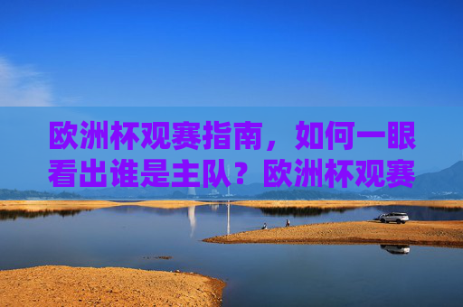 欧洲杯观赛指南,如何一眼看出谁是主队?欧洲杯观赛指南,如何一眼认出主队?