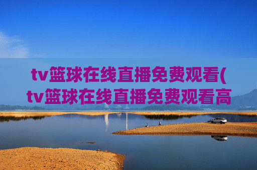 tv篮球在线直播免费观看(tv篮球在线直播免费观看高清)