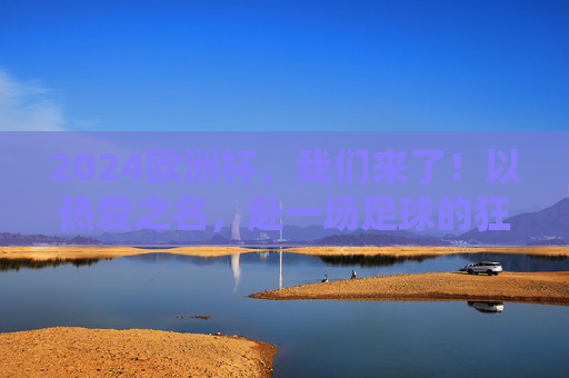 2024欧洲杯,我们来了!以热爱之名,赴一场足球的狂欢盛宴