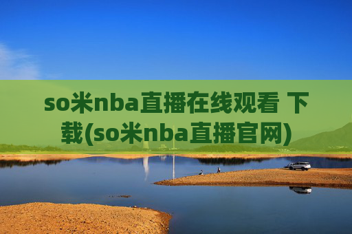 so米nba直播在线观看 下载(so米nba直播官网)