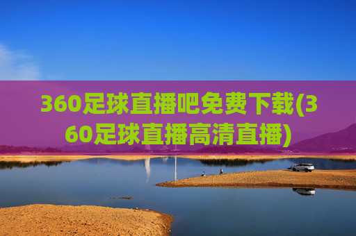 360足球直播吧免费下载(360足球直播高清直播)