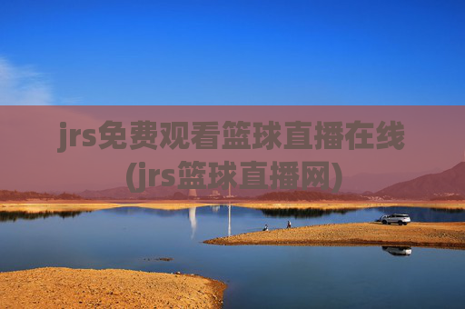 jrs免费观看篮球直播在线(jrs篮球直播网)