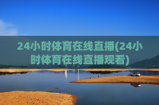 24小时体育在线直播(24小时体育在线直播观看)