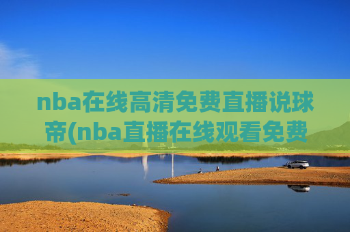 nba在线高清免费直播说球帝(nba直播在线观看免费说球帝)